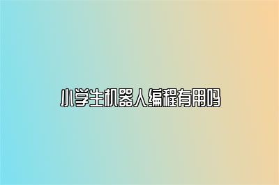 小学生机器人编程有用吗 