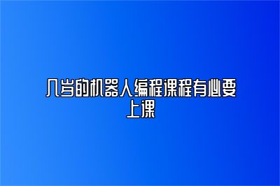 几岁的机器人编程课程有必要上课 
