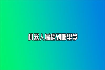 机器人编程到哪里学 