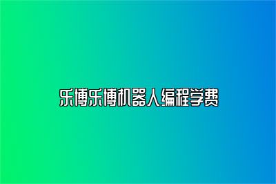乐博乐博机器人编程学费 