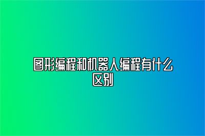 图形编程和机器人编程有什么区别 