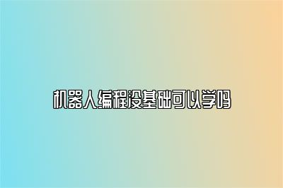 机器人编程没基础可以学吗