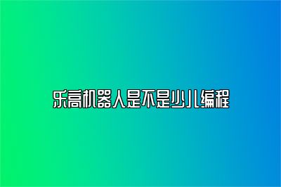 乐高机器人是不是少儿编程 