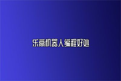 乐高机器人编程好处 