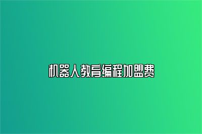 机器人教育编程加盟费 
