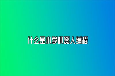 什么是小学机器人编程 
