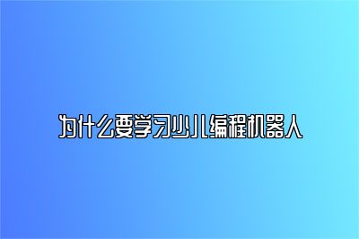 为什么要学习少儿编程机器人 
