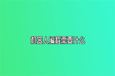 机器人编程需要什么 
