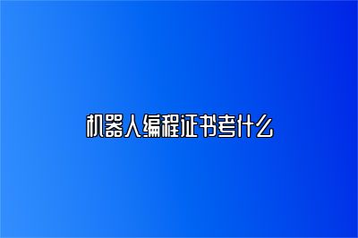 机器人编程证书考什么 