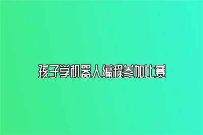 孩子学机器人编程参加比赛 