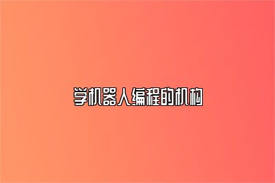 学机器人编程的机构 