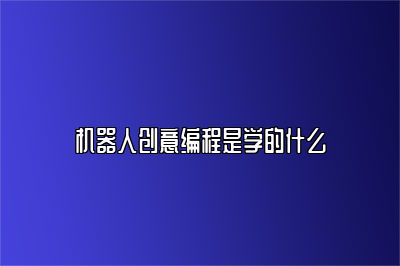 机器人创意编程是学的什么 