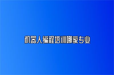 机器人编程培训哪家专业 