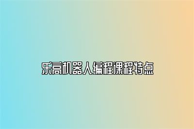 乐高机器人编程课程特点 