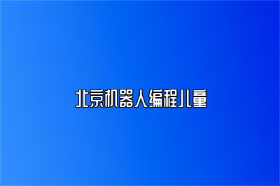 北京机器人编程儿童 
