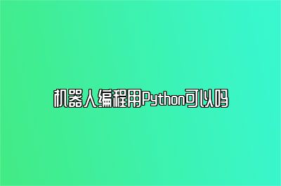 机器人编程用Python可以吗 