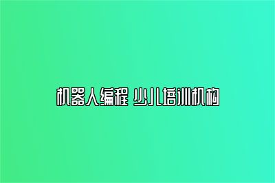 机器人编程 少儿培训机构 