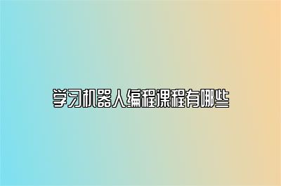学习机器人编程课程有哪些 