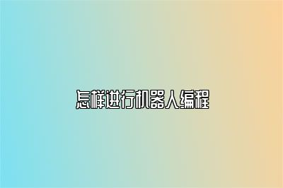 怎样进行机器人编程 