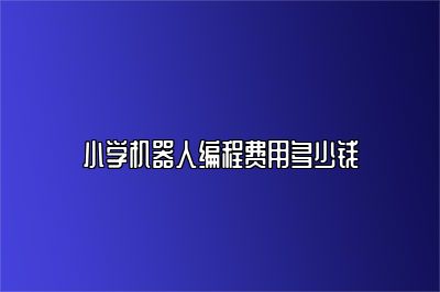 小学机器人编程费用多少钱 