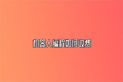机器人编程如何收费 