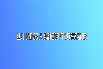 少儿机器人编程哪个好学点呢 