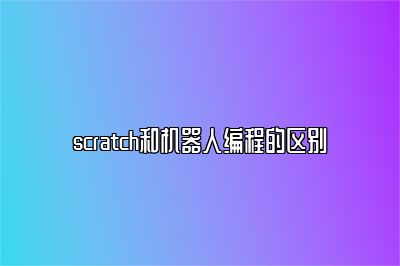 scratch和机器人编程的区别 
