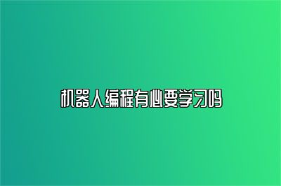 机器人编程有必要学习吗 