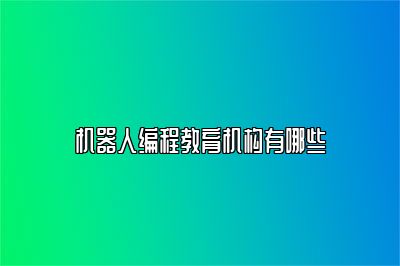 机器人编程教育机构有哪些 