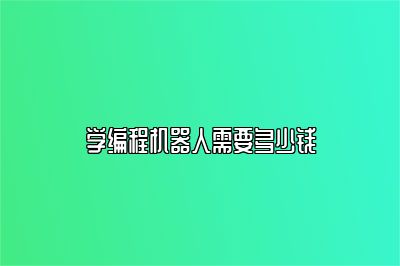 学编程机器人需要多少钱 