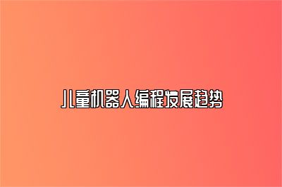 儿童机器人编程发展趋势 