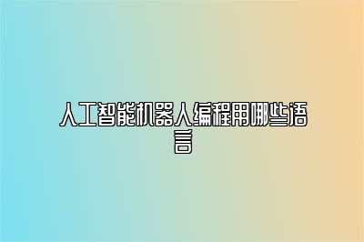 人工智能机器人编程用哪些语言 