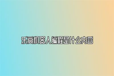 乐高机器人编程是什么内容 