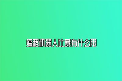 编程机器人比赛有什么用 
