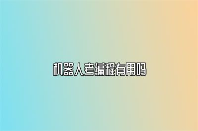 机器人考编程有用吗 