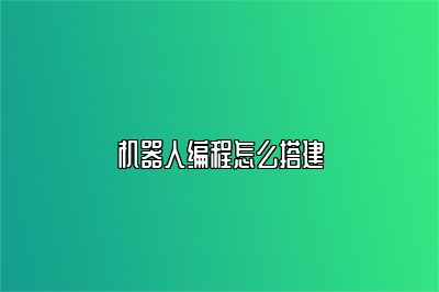 机器人编程怎么搭建 