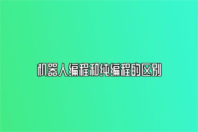 机器人编程和纯编程的区别 