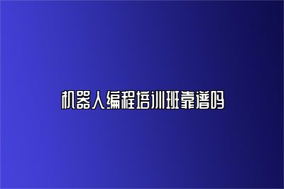 机器人编程培训班靠谱吗