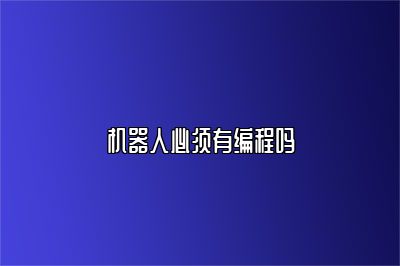 机器人必须有编程吗 