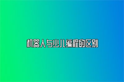 机器人与少儿编程的区别 