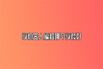 学机器人编程哪个学校好 