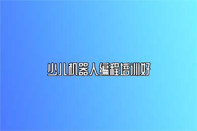 少儿机器人编程培训好 