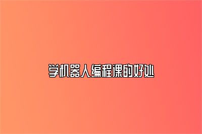 学机器人编程课的好处 