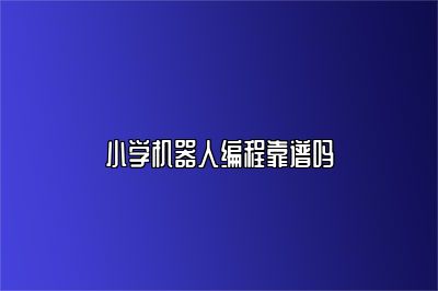 小学机器人编程靠谱吗 
