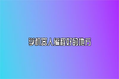 学机器人编程好的地方 
