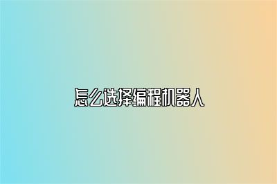 怎么选择编程机器人 
