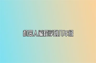 机器人编程学到几年级 