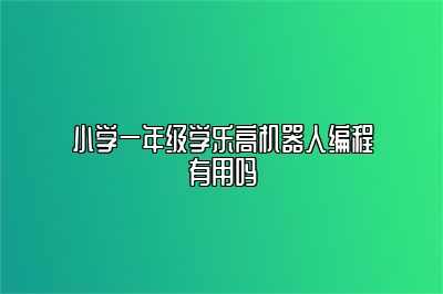 小学一年级学乐高机器人编程有用吗 