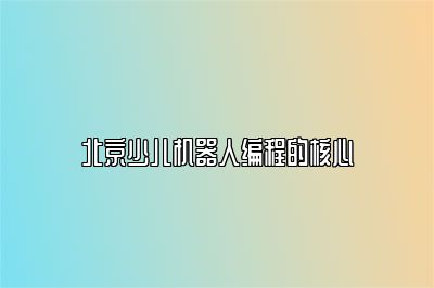 北京少儿机器人编程的核心 