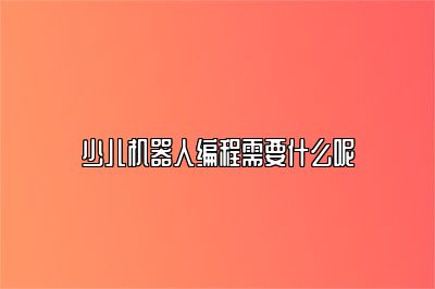 少儿机器人编程需要什么呢 